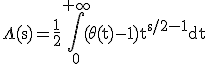 \rm\Lambda(s)=\frac{1}{2}\Bigint_{0}^{+\infty}(\theta(t)-1)t^{s/2-1}dt